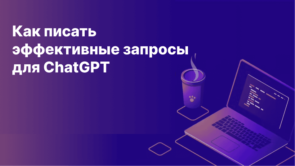 Как писать эффективные запросы для ChatGPT